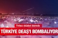 Türkiye Deaşı bombalıyor